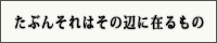 たぶんそれはその辺に在るもの